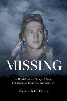 MISSING: A World War II Story of Love, Friendships, Courage, and Survival - Kenneth D. Evans