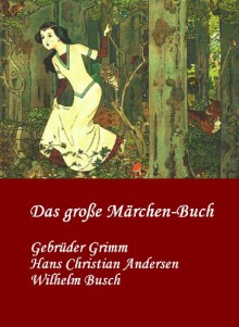 Das große Märchen-Buch | Gebrüder Grimm | Hans Christian Andersen | Wilhelm Busch: Eine Auswahl ihrer besten Märchen - Gebrüder Grimm, Laura Huber