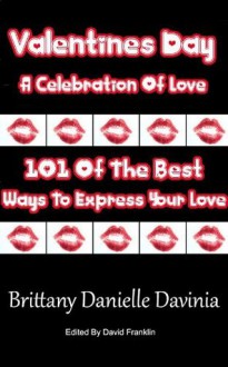 Valentines Day A Celebration Of Love, 101 Of The Best Ways To Express Your Love - Brittany Davinia, David Franklin