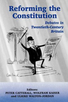 Reforming the Constitution: Debates in Twentieth-Century Britain - P. Catterall, Wolfram Kaiser