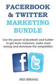 Facebook and Twitter Marketing Bundle: Use the power of facebook and twitter to get more customer, make more money and dominate the competition - Red Mikhail