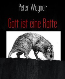 Gott ist eine Ratte (German Edition) - Peter Wagner