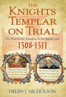 The Knights Templar on Trial: The Trial of the Templars in the British Isles, 1308-11 - Helen J. Nicholson