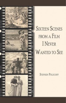 Sixteen Scenes from a Film I Never Wanted to See - Stephen Policoff