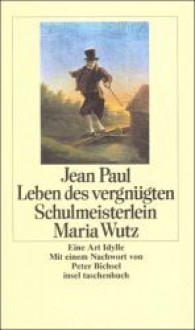 Leben des vergnügten Schulmeisterlein Maria Wutz: Eine Art Idylle - Jean Paul