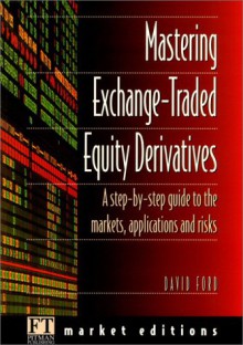 Mastering Exchange Traded Equity Derivatives: A Step By Step Guide To The Markets, Applications & Risks - David F. Ford