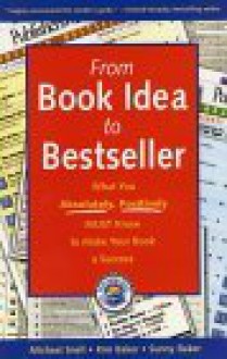 From Book Idea to Bestseller: What You Absolutely, Positively Must Know to Make Your Book a Success - Kim Baker, Michael Snell