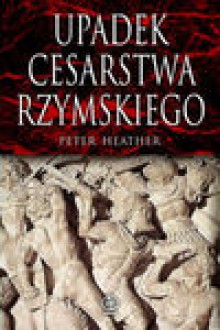 Upadek cesarstwa rzymskiego - Heather Peter, Janusz Szczepański