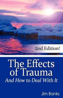 The Effects of Trauma and How to Deal with It - Jim Banks, Brooke Jack, Joshua A. Jack, Pat Banks, Becca Wineka, Jennifer Webb