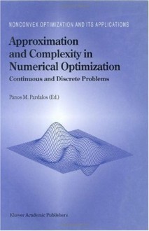 Approximation and Complexity in Numerical Optimization: Continuous and Discrete Problems (Nonconvex Optimization and Its Applications (closed)) - Panos M. Pardalos