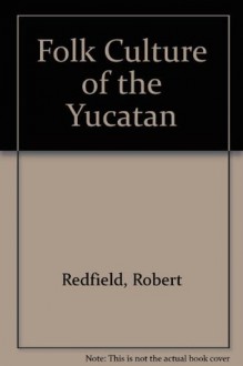 Folk Culture of the Yucatan - Robert Redfield