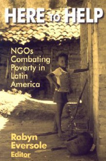 Here to Help: NGOs Combating Poverty in Latin America - Robyn Eversole