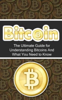 Bitcoin: The Ultimate Beginner's Guide for Understanding Bitcoins And What You Need to Know (Beginner, Mining, Step by Step, Exposed, Trading, Basics, Currency, Revolution, BTC) - Elliott Branson