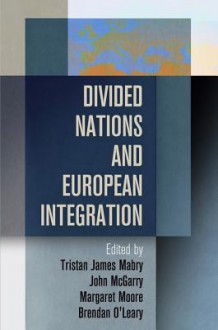 Divided Nations and European Integration - Tristan James Mabry, John McGarry, Margaret Moore