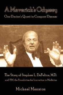 A Maverick's Odyssey: One Doctor's Quest to Conquer Disease: The Story of Stephen L. DeFelice, M.D. and Fim, the Foundation for Innovation i - Michael Mannion