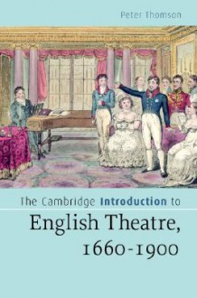 The Cambridge Introduction to English Theatre, 1660-1900 - Peter Thomson