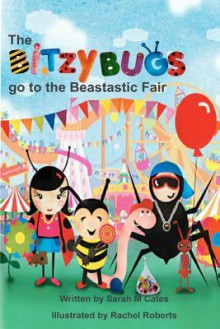 The Bitzy Bugs Go to the Beastastic Fair - Sarah M. Cates, Rachel Roberts