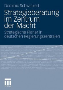 Strategieberatung Im Zentrum Der Macht: Strategische Planer in Deutschen Regierungszentralen - Dominic R. Schwickert