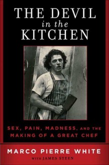 The Devil in the Kitchen: Sex, Pain, Madness and the Making of a Great Chef - Marco Pierre White