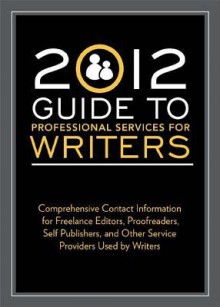 2012 Guide to Professional Services for Writers: Comprehensive Contact Information for Freelance Editors, Proofreaders, Self Publishers, and Other Service Providers Used by Writers - Robert Lee Brewer