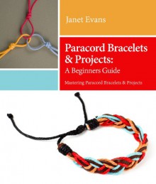 Paracord Bracelets & Projects: A Beginners Guide (Mastering Paracord Bracelets & Projects Now - Janet Evans