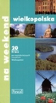 Wielkopolska na weekend : przewodnik turystyczny : 20 tras po najpiękniejszych zakątkach Wielkopolski - Katarzyna. Firlej