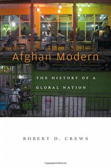 Afghan Modern: The History of a Global Nation - Robert D. Crews