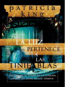 La Luz Pertenece a Las Tinieblas: Encuentre Su Lugar En La Cosecha Divina del Final de Los Tiempos - Patricia King