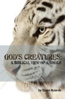 A Biblical View of Animals: How They Fit Into God's Plan - Susan Bulanda