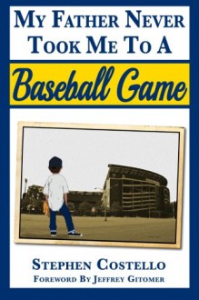 My Father Never Took Me to a Baseball Game - Mr. Stephen K Costello, Miss Lauren Milligan, Mr. Chris M Messina, Mr. Chris M Messina, Mr. Chris M Messina, Mr. Harlan Friedman, Mr. Jeffrey Gitomer, Sam Costello