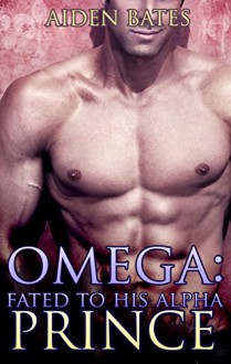 Omega: Fated To His Alpha Prince (Gay Omega Mpreg Steamy Short Story Romance) (Gay Omega, Gay Alpha, Gay Fiction, Male Pregnancy, Gay Romance, Fated To His Alpha Prince Book 1) - Aiden Bates