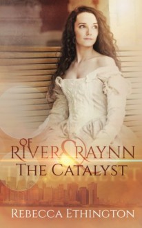 Of River and Raynn - The Catalyst (Volume 1) - Rebecca Ethington