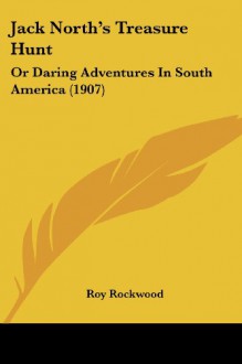 Jack North's Treasure Hunt: Or Daring Adventures In South America (1907) - Roy Rockwood