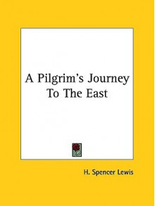 A Pilgrim's Journey to the East - H. Spencer Lewis