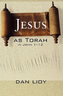 Jesus as Torah in John 1-12 - Dan Lioy