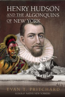 Henry Hudson and the Algonquins of New York: Native American Prophecy & European Discovery, 1609 - Evan T. Pritchard