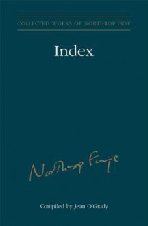 Index to the Collected Works of Northrop Frye - Vol. 30 - Jean O'Grady