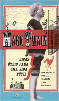 Dicas Úteis para uma Vida Fútil - Um Manual para a Maldita Raça Humana - Mark Twain