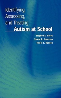 Identifying, Assessing, and Treating Autism at School - Stephen E. Brock, Shane R. Jimerson, Robin L. Hansen