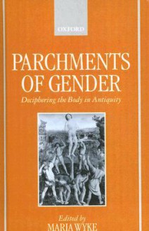 Parchments of Gender: Deciphering the Body of Antiquity - Maria Wyke