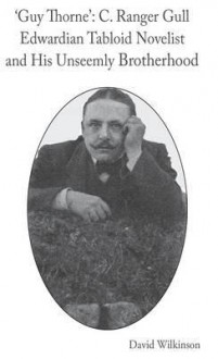 Guy Thorne': C. Ranger Gull: Edwardian Tabloid Novelist and His Unseemly Brotherhood - David Wilkinson, Wilkinson David