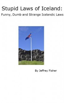 Stupid Laws of Iceland: Funny, Dumb and Strange Icelandic Laws - Jeffrey Fisher