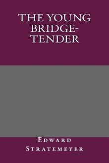 The Young Bridge-Tender - Edward Stratemeyer