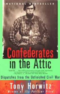 Confederates in the Attic: Dispatches from the Unfinished Civil War - Tony Horwitz