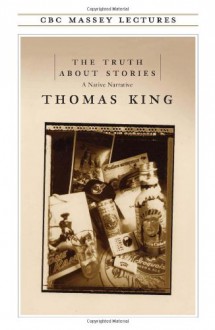 The Truth about Stories: A Native Narrative - Thomas King