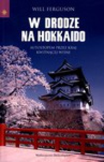 W drodze na Hokkaido : autostopem przez Kraj Kwitnącej Wiśni - Will Ferguson, Jarosław Włodarczyk