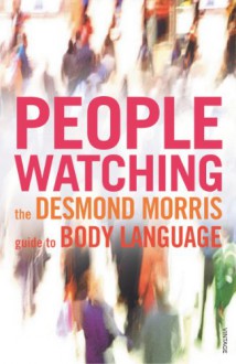 Peoplewatching: The Desmond Morris Guide to Body Language - Desmond Morris