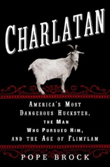 Charlatan: America's Most Dangerous Huckster, the Man Who Pursued Him, and the Age of Flimflam - Pope Brock