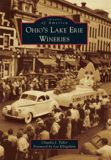 Ohio's Lake Erie Wineries (Images of America) (Images of America Series) - Claudia J. Taller,Lee Klingshirn