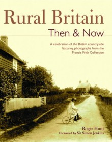 Rural Britain Then & Now: A Celebration of the British Countryside Featuring Photographs from the Francis Frith Collection - 'Roger Hunt', 'Simon Jenkins'